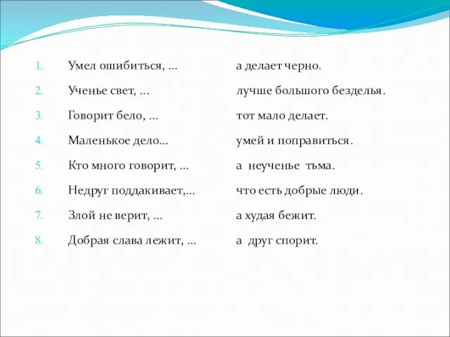 Умел ошибиться, … Ученье свет, ... Говорит бело, … Маленькое дело… Кто