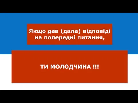 Якщо дав (дала) відповіді на попередні питання, ТИ МОЛОДЧИНА !!!