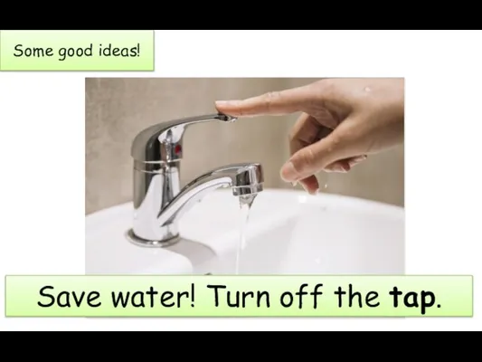 Some good ideas! Save water! Turn off the tap.