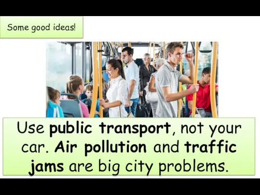 Some good ideas! Use public transport, not your car. Air pollution and