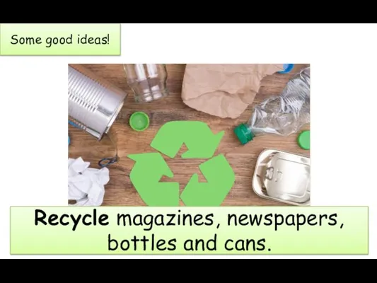 Some good ideas! Recycle magazines, newspapers, bottles and cans.