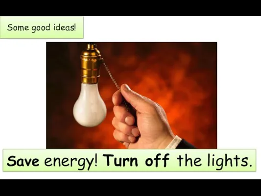 Some good ideas! Save energy! Turn off the lights.