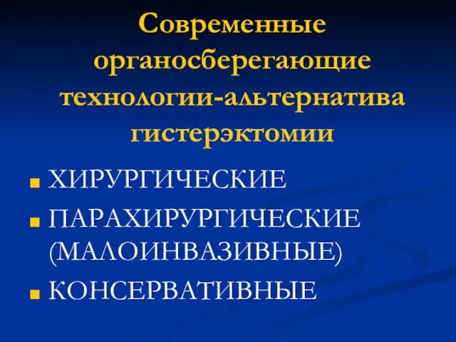 Современные органосберегающие технологии-альтернатива гистерэктомии ХИРУРГИЧЕСКИЕ ПАРАХИРУРГИЧЕСКИЕ (МАЛОИНВАЗИВНЫЕ) КОНСЕРВАТИВНЫЕ