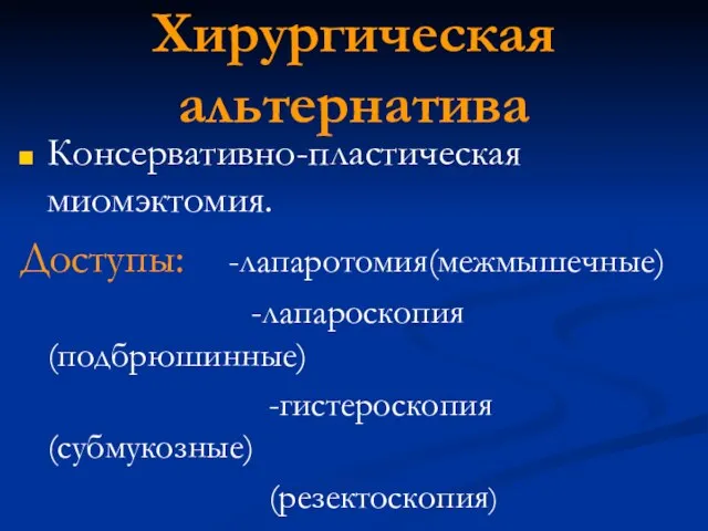 Хирургическая альтернатива Консервативно-пластическая миомэктомия. Доступы: -лапаротомия(межмышечные) -лапароскопия(подбрюшинные) -гистероскопия(субмукозные) (резектоскопия)