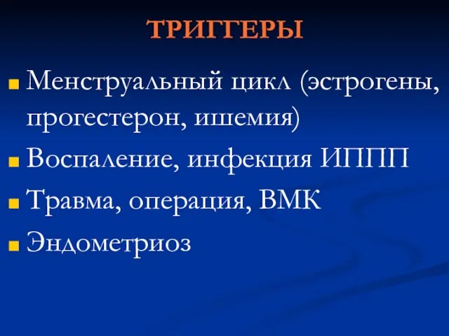 ТРИГГЕРЫ Менструальный цикл (эстрогены, прогестерон, ишемия) Воспаление, инфекция ИППП Травма, операция, ВМК Эндометриоз