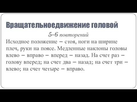 Вращательноедвижение головой 5-6 повторений Исходное положение – стоя, ноги на ширине плеч,