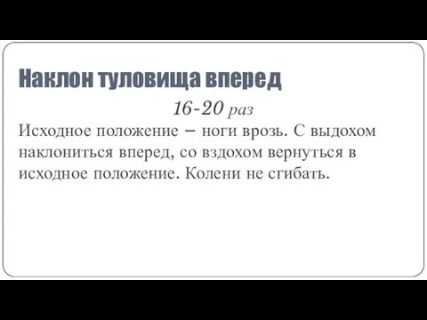 Наклон туловища вперед 16-20 раз Исходное положение – ноги врозь. С выдохом