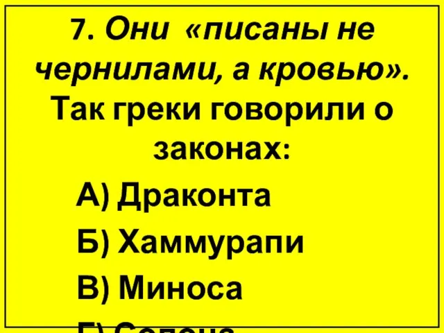 7. Они «писаны не чернилами, а кровью». Так греки говорили о законах: