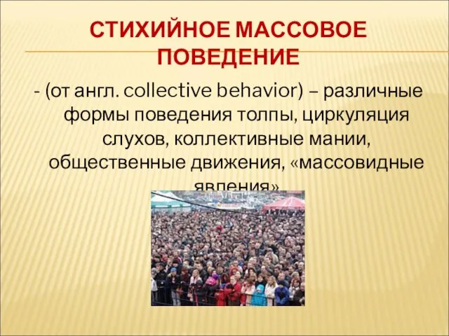 СТИХИЙНОЕ МАССОВОЕ ПОВЕДЕНИЕ - (от англ. collective behavior) – различные формы поведения