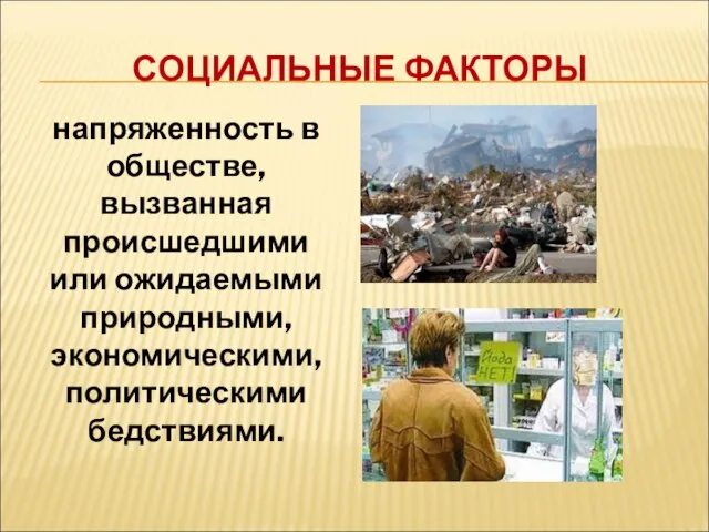 СОЦИАЛЬНЫЕ ФАКТОРЫ напряженность в обществе, вызванная происшедшими или ожидаемыми природными, экономическими, политическими бедствиями.