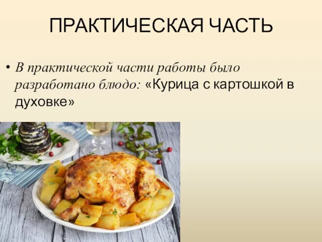 ПРАКТИЧЕСКАЯ ЧАСТЬ В практической части работы было разработано блюдо: «Курица с картошкой в духовке»