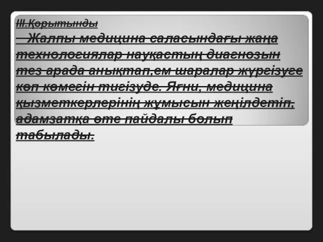 III.Қорытынды Жалпы медицина саласындағы жаңа технологиялар науқастың диагнозын тез арада анықтап,ем шаралар