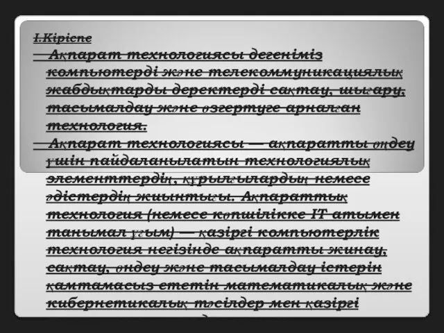 I.Кіріспе Ақпарат технологиясы дегеніміз компьютерді және телекоммуникациялық жабдықтарды деректерді сақтау, шығару, тасымалдау