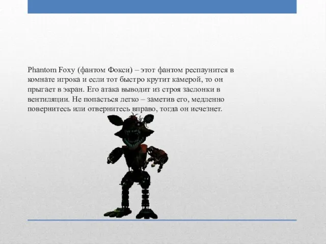 Phantom Foxy (фантом Фокси) – этот фантом респаунится в комнате игрока и