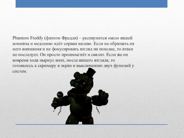 Phantom Freddy (фантом Фредди) – респаунится около вашей комнаты и медленно идёт