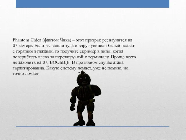 Phantom Chica (фантом Чикa) – этот призрак респаунится на 07 камере. Если