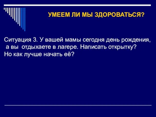 УМЕЕМ ЛИ МЫ ЗДОРОВАТЬСЯ? Ситуация 3. У вашей мамы сегодня день рождения,