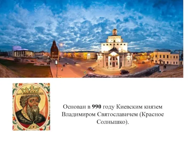 Город Владимир Основан в 990 году Киевским князем Владимиром Святославичем (Красное Солнышко).
