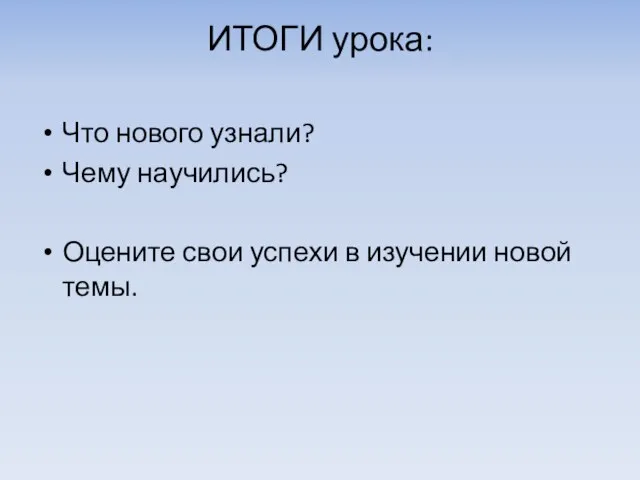 ИТОГИ урока: Что нового узнали? Чему научились? Оцените свои успехи в изучении новой темы.