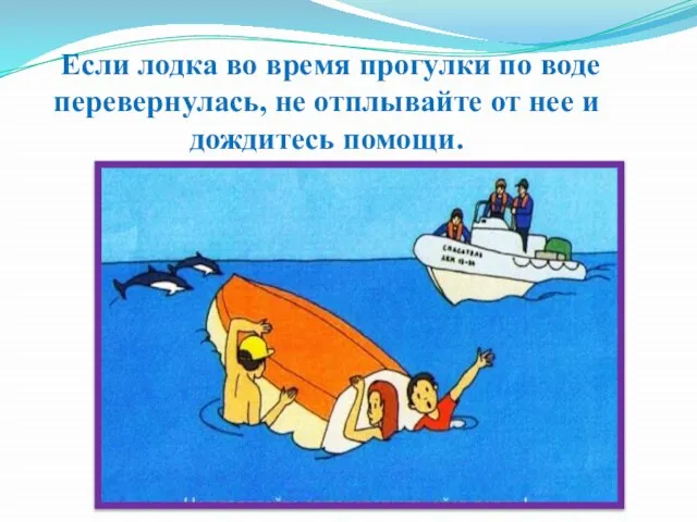 Если лодка во время прогулки по воде перевернулась, не отплывайте от нее и дождитесь помощи.