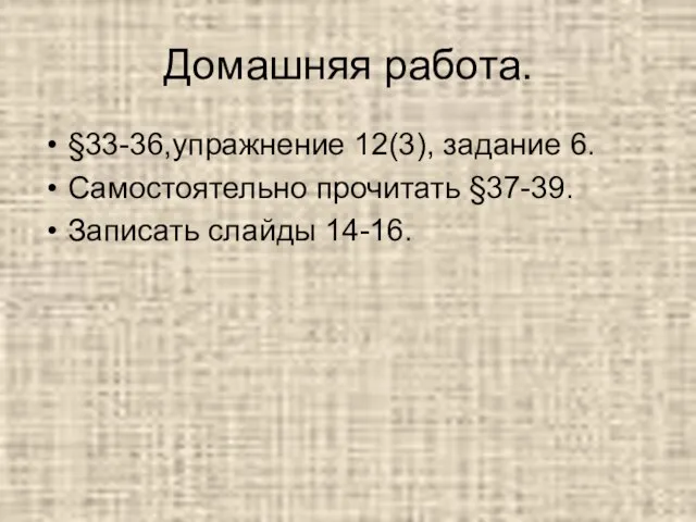 Домашняя работа. §33-36,упражнение 12(3), задание 6. Самостоятельно прочитать §37-39. Записать слайды 14-16.