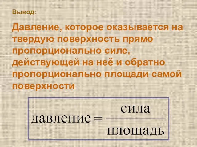 Вывод: Давление, которое оказывается на твердую поверхность прямо пропорционально силе, действующей на