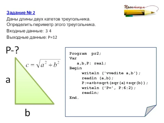 Задание № 2 Даны длины двух катетов треугольника. Определить периметр этого треугольника.