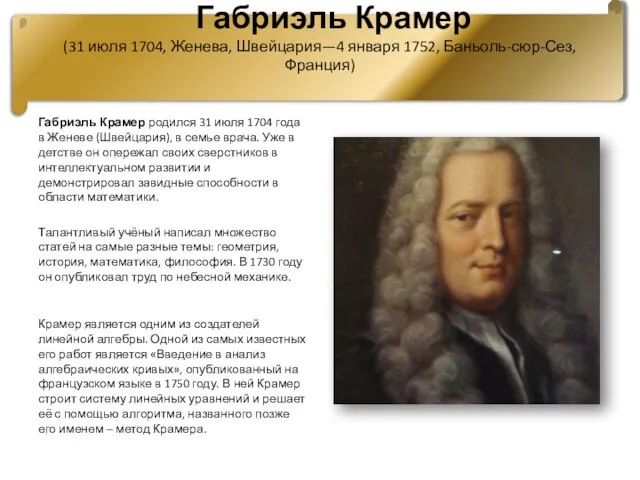 Габриэль Крамер (31 июля 1704, Женева, Швейцария—4 января 1752, Баньоль-сюр-Сез, Франция) Габриэль