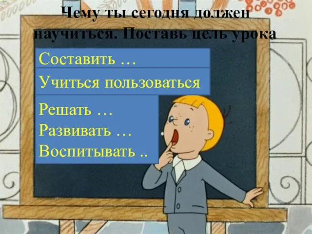 Чему ты сегодня должен научиться. Поставь цель урока Решать … Развивать …