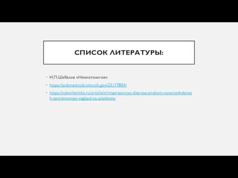 СПИСОК ЛИТЕРАТУРЫ: Н.П.Шабалов «Неонатология» https://pubmed.ncbi.nlm.nih.gov/23177804/ https://cyberleninka.ru/article/n/respiratornyy-distress-sindrom-novorozhdennyh-sovremennyy-vzglyad-na-problemu