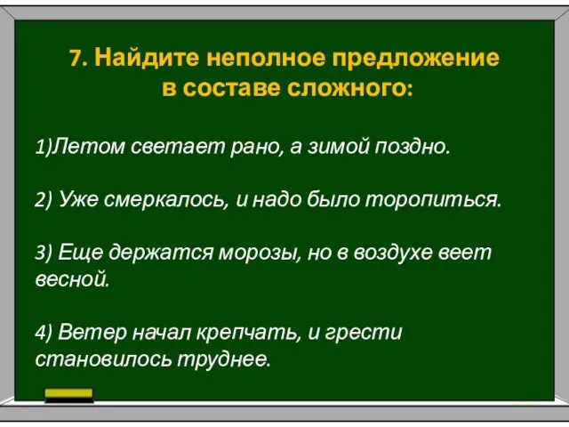 7. Найдите неполное предложение в составе сложного: 1)Летом светает рано, а зимой