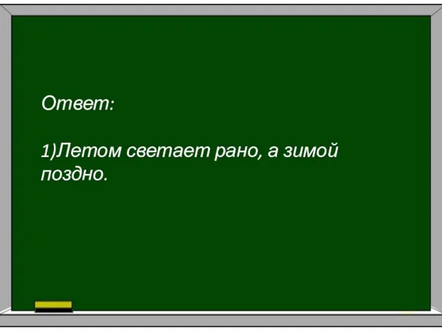 Ответ: 1)Летом светает рано, а зимой поздно.