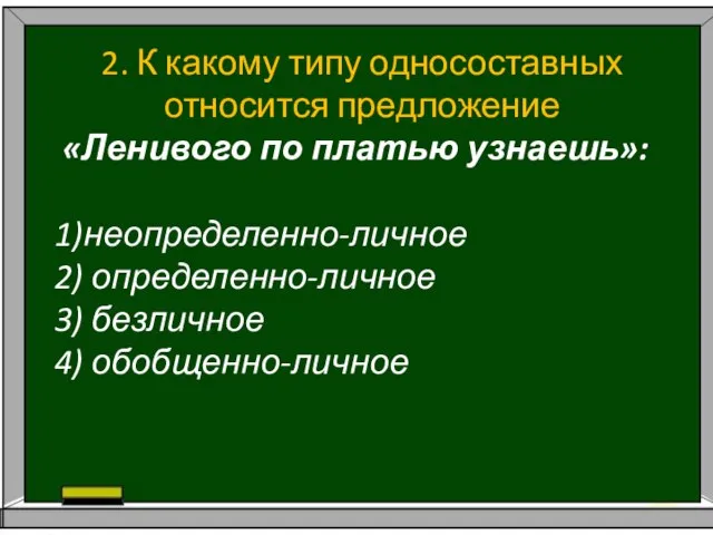 2. К какому типу односоставных относится предложение «Ленивого по платью узнаешь»: 1)неопределенно-личное