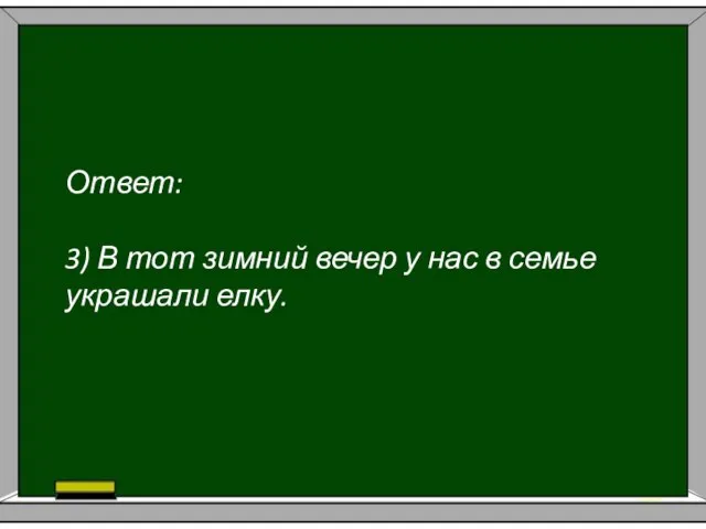 Ответ: 3) В тот зимний вечер у нас в семье украшали елку.