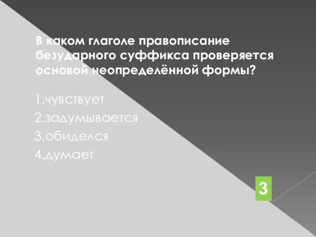 В каком глаголе правописание безударного суффикса проверяется основой неопределённой формы? 1.чувствует 2.задумывается 3.обиделся 4.думает 3