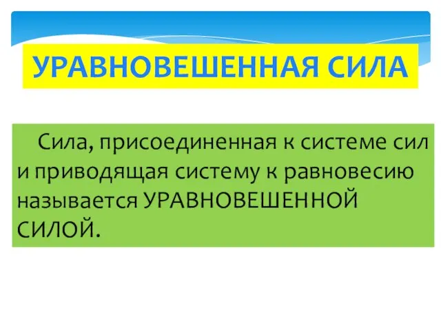 УРАВНОВЕШЕННАЯ СИЛА Сила, присоединенная к системе сил и приводящая систему к равновесию называется УРАВНОВЕШЕННОЙ СИЛОЙ.