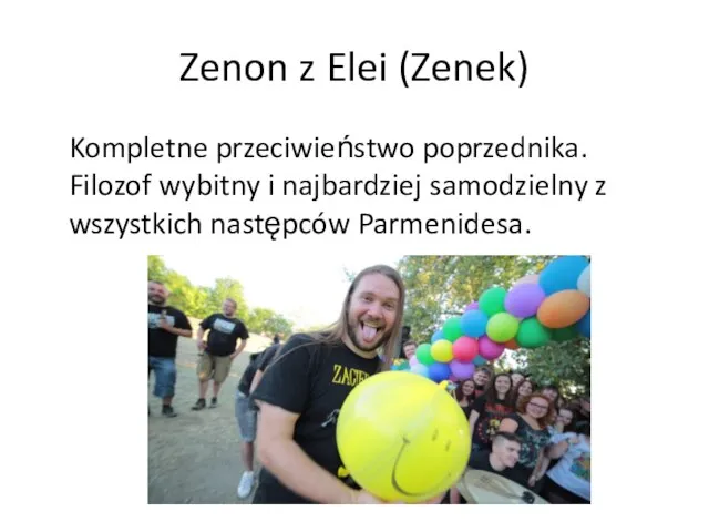 Zenon z Elei (Zenek) Kompletne przeciwieństwo poprzednika. Filozof wybitny i najbardziej samodzielny z wszystkich następców Parmenidesa.