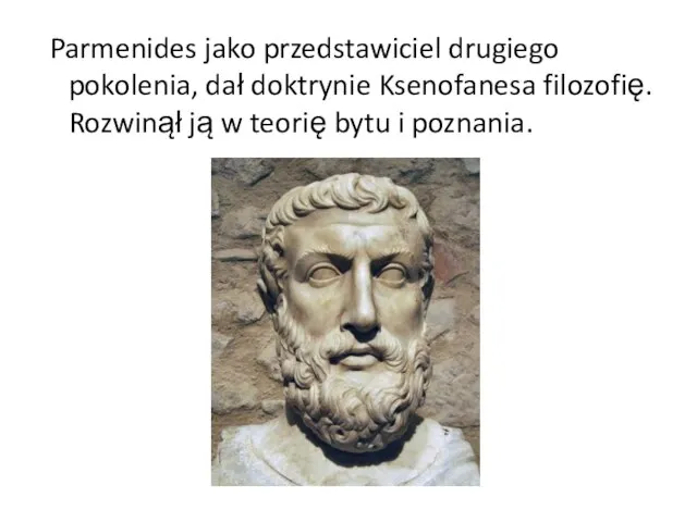 Parmenides jako przedstawiciel drugiego pokolenia, dał doktrynie Ksenofanesa filozofię. Rozwinął ją w teorię bytu i poznania.