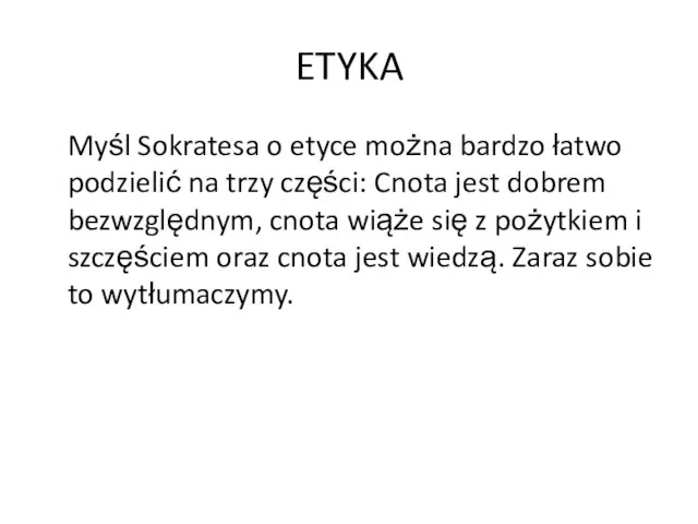 ETYKA Myśl Sokratesa o etyce można bardzo łatwo podzielić na trzy części: