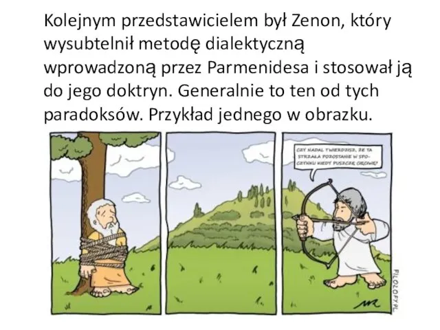 Kolejnym przedstawicielem był Zenon, który wysubtelnił metodę dialektyczną wprowadzoną przez Parmenidesa i