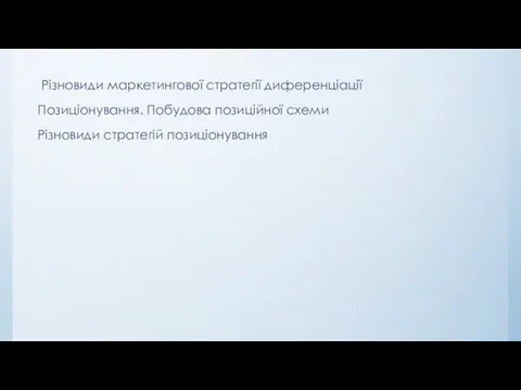 Різновиди маркетингової стратегії диференціації Позиціонування. Побудова позиційної схеми Різновиди стратегій позиціонування