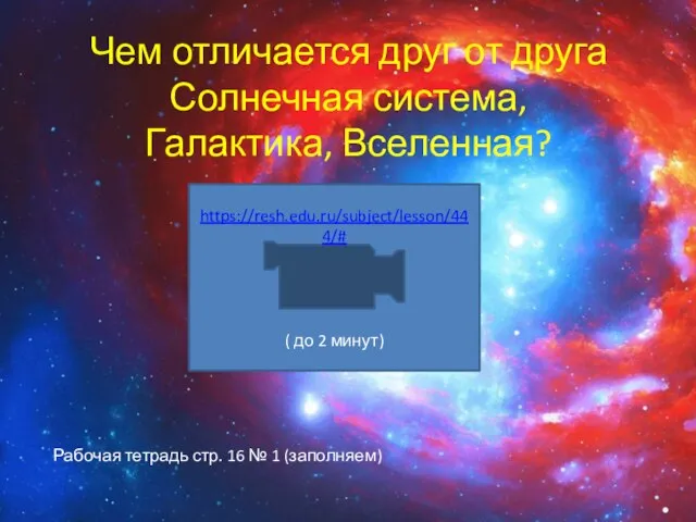 Чем отличается друг от друга Солнечная система, Галактика, Вселенная? https://resh.edu.ru/subject/lesson/444/# ( до
