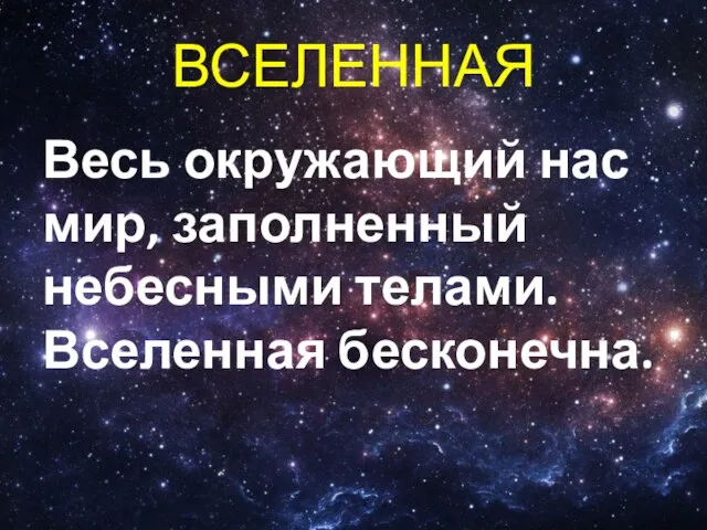 ВСЕЛЕННАЯ Весь окружающий нас мир, заполненный небесными телами. Вселенная бесконечна.