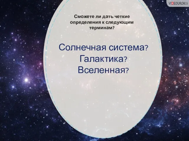 Солнечная система? Галактика? Вселенная? Сможете ли дать четкие определения к следующим терминам?