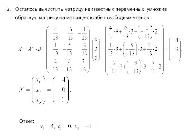 Осталось вычислить матрицу неизвестных переменных, умножив обратную матрицу на матрицу-столбец свободных членов: Ответ: .