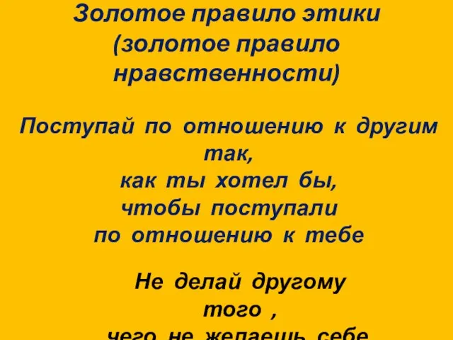 Золотое правило этики (золотое правило нравственности) Не делай другому того , чего