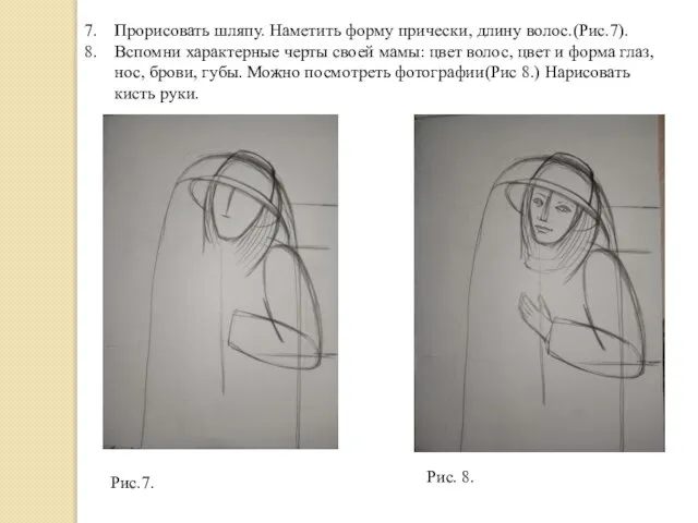 Прорисовать шляпу. Наметить форму прически, длину волос.(Рис.7). Вспомни характерные черты своей мамы: