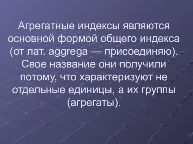 Агрегатные индексы являются основной формой общего индекса (от лат. aggrega — присоединяю).