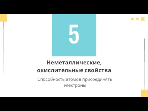 5 Неметаллические, окислительные свойства Способность атомов присоединять электроны