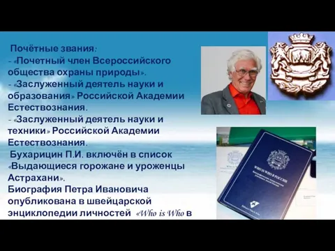 Почётные звания: - «Почетный член Всероссийского общества охраны природы». - «Заслуженный деятель